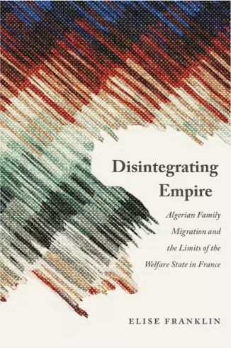 New Book "Disintegrating Empire: Algerian Family Migration and the Limits of the Welfare State in France" by Elise Franklin